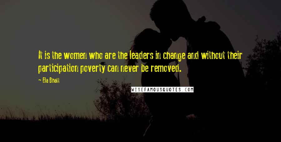 Ela Bhatt Quotes: It is the women who are the leaders in change and without their participation poverty can never be removed.