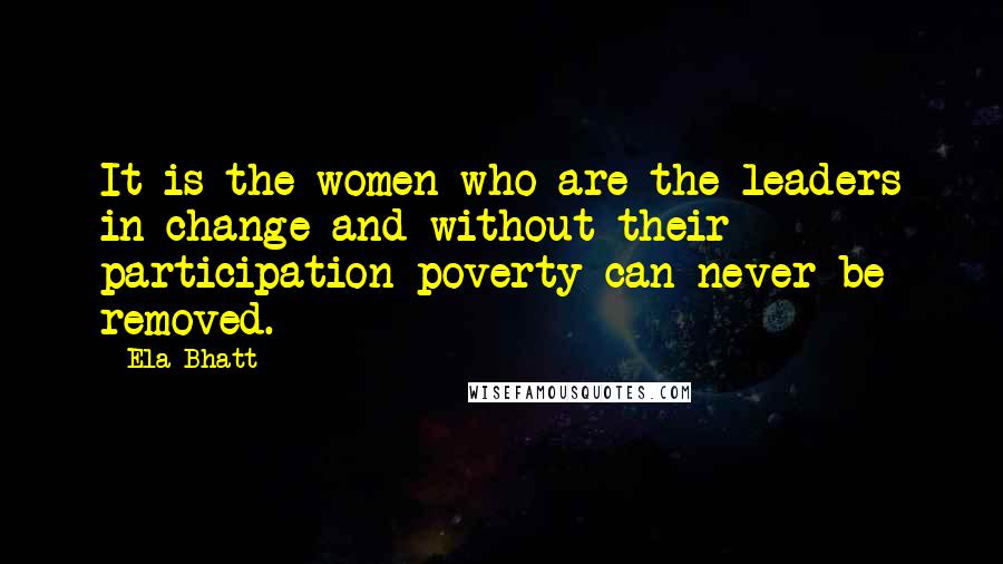 Ela Bhatt Quotes: It is the women who are the leaders in change and without their participation poverty can never be removed.
