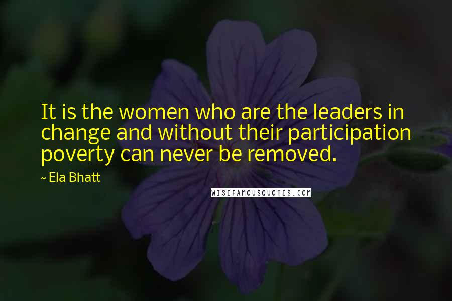 Ela Bhatt Quotes: It is the women who are the leaders in change and without their participation poverty can never be removed.