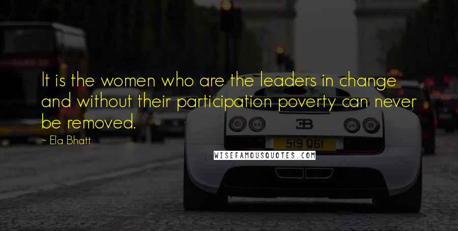 Ela Bhatt Quotes: It is the women who are the leaders in change and without their participation poverty can never be removed.