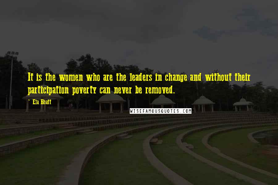 Ela Bhatt Quotes: It is the women who are the leaders in change and without their participation poverty can never be removed.