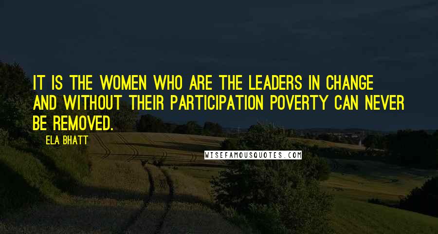 Ela Bhatt Quotes: It is the women who are the leaders in change and without their participation poverty can never be removed.