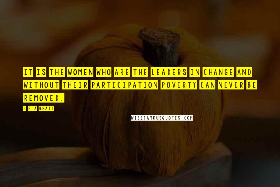 Ela Bhatt Quotes: It is the women who are the leaders in change and without their participation poverty can never be removed.
