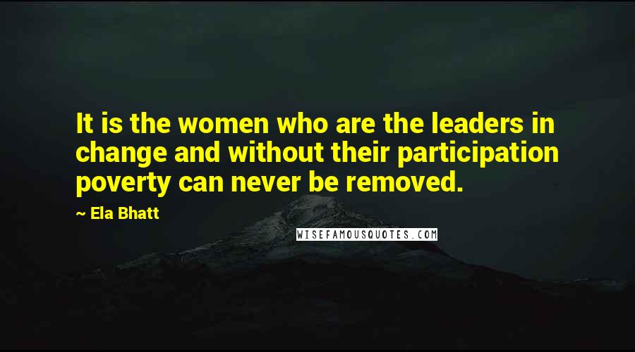 Ela Bhatt Quotes: It is the women who are the leaders in change and without their participation poverty can never be removed.