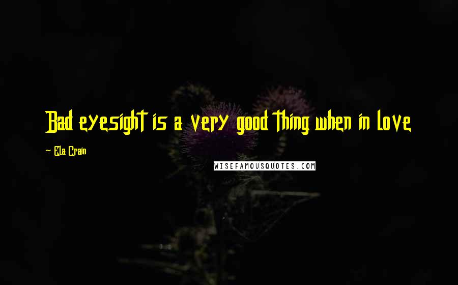 Ela Crain Quotes: Bad eyesight is a very good thing when in love