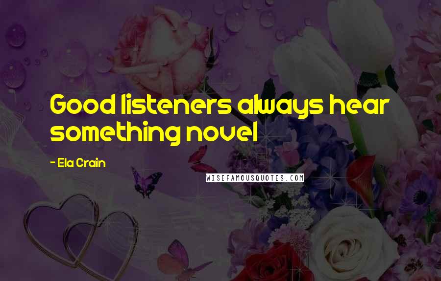 Ela Crain Quotes: Good listeners always hear something novel