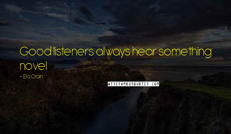 Ela Crain Quotes: Good listeners always hear something novel