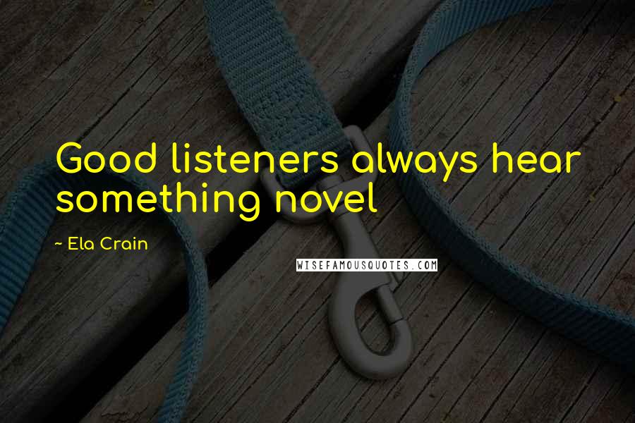 Ela Crain Quotes: Good listeners always hear something novel