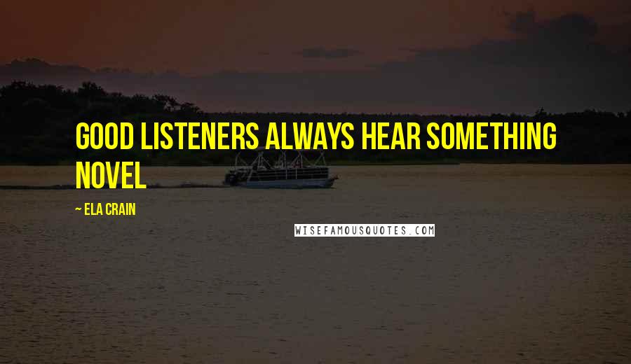 Ela Crain Quotes: Good listeners always hear something novel