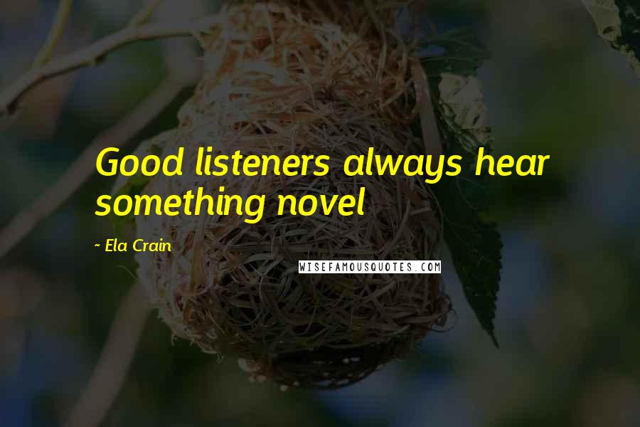 Ela Crain Quotes: Good listeners always hear something novel