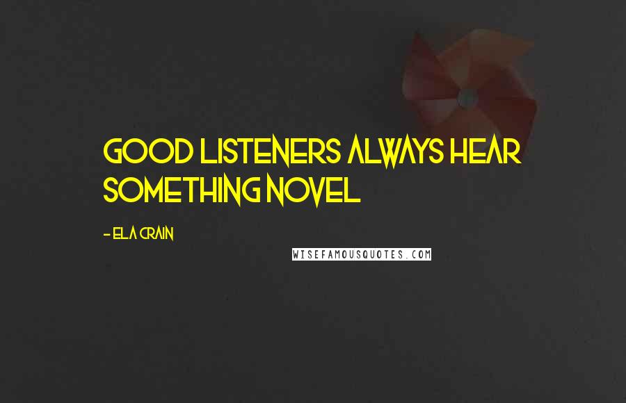 Ela Crain Quotes: Good listeners always hear something novel