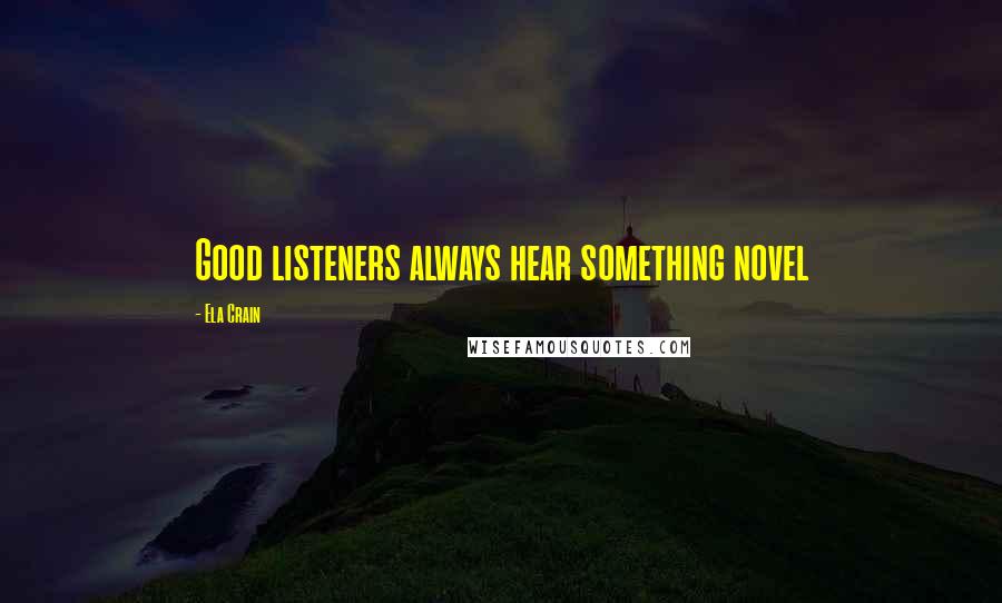 Ela Crain Quotes: Good listeners always hear something novel