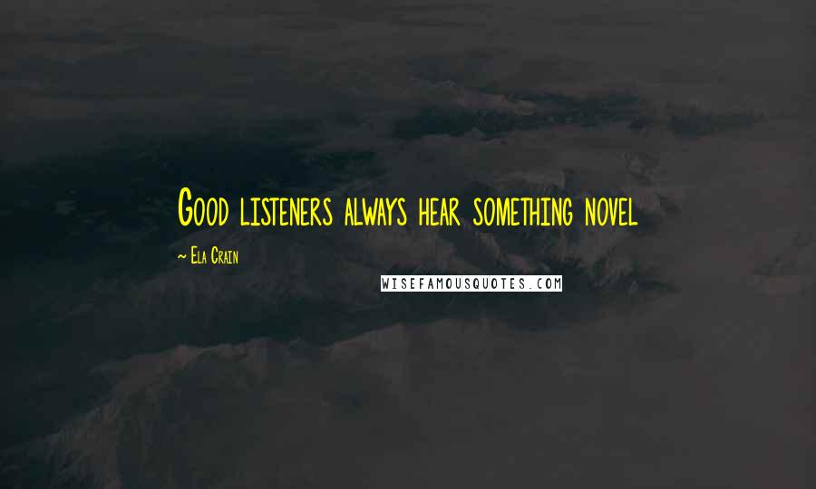 Ela Crain Quotes: Good listeners always hear something novel