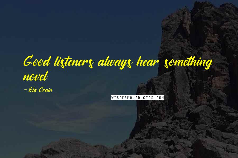 Ela Crain Quotes: Good listeners always hear something novel