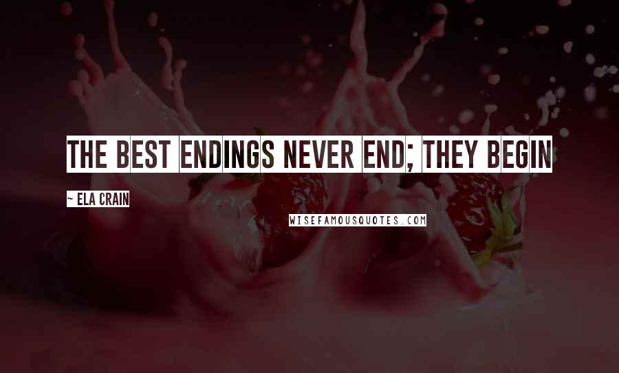 Ela Crain Quotes: The best endings never end; they begin