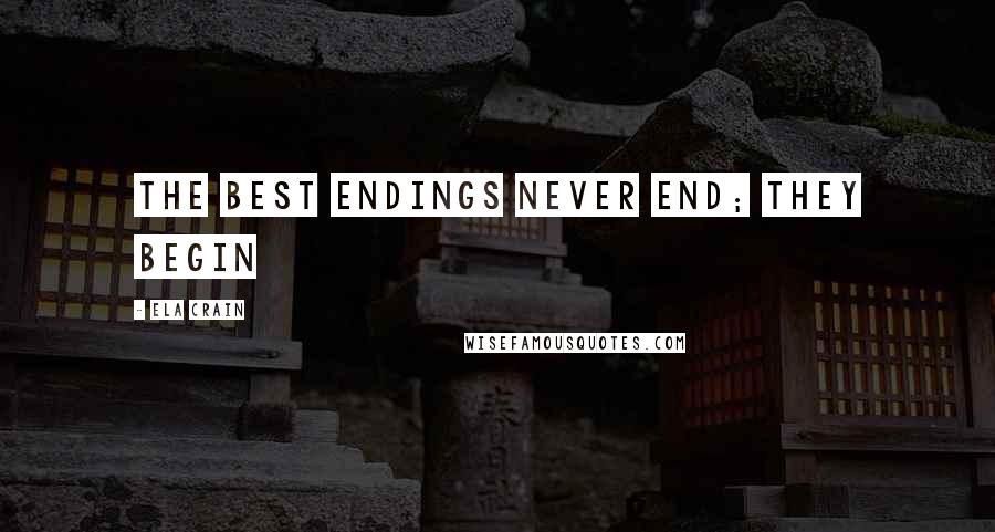 Ela Crain Quotes: The best endings never end; they begin