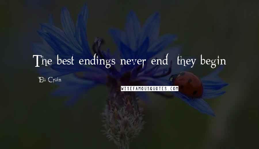 Ela Crain Quotes: The best endings never end; they begin