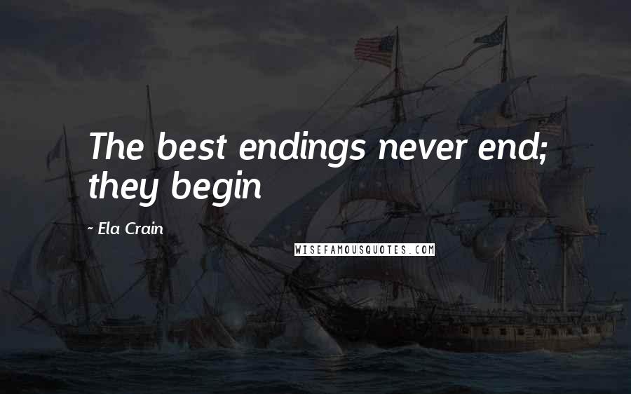 Ela Crain Quotes: The best endings never end; they begin