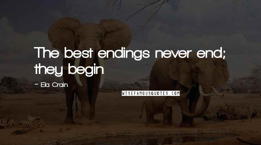 Ela Crain Quotes: The best endings never end; they begin
