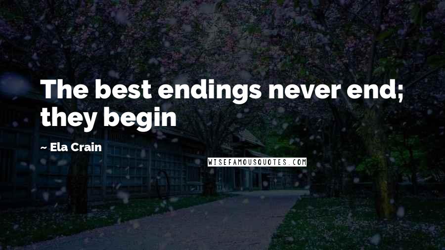 Ela Crain Quotes: The best endings never end; they begin