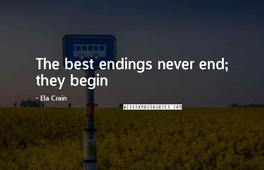 Ela Crain Quotes: The best endings never end; they begin