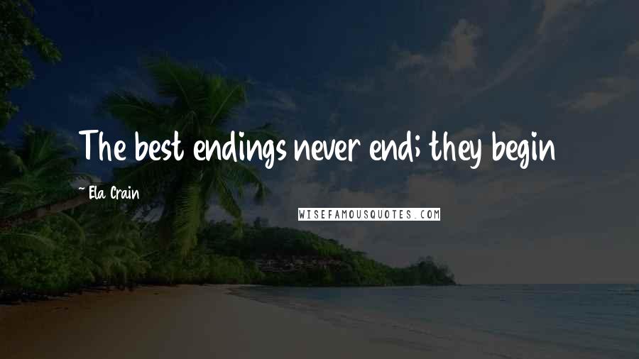 Ela Crain Quotes: The best endings never end; they begin