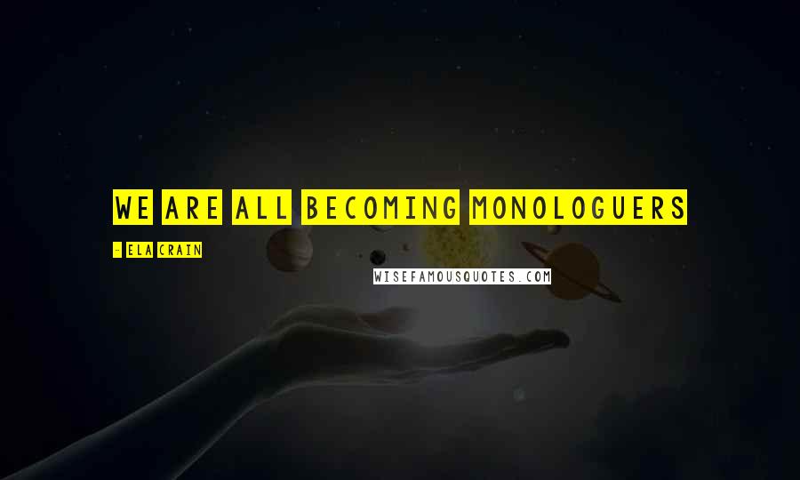 Ela Crain Quotes: We are all becoming monologuers