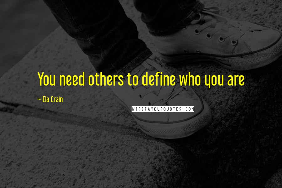 Ela Crain Quotes: You need others to define who you are