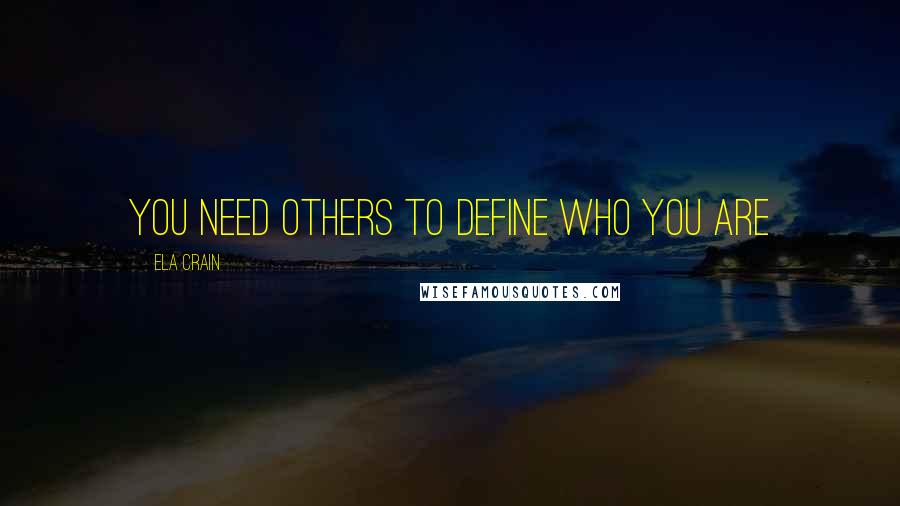 Ela Crain Quotes: You need others to define who you are