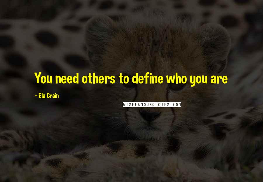 Ela Crain Quotes: You need others to define who you are