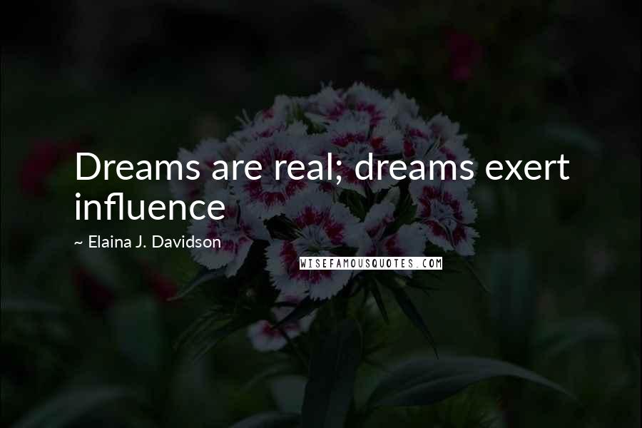 Elaina J. Davidson Quotes: Dreams are real; dreams exert influence