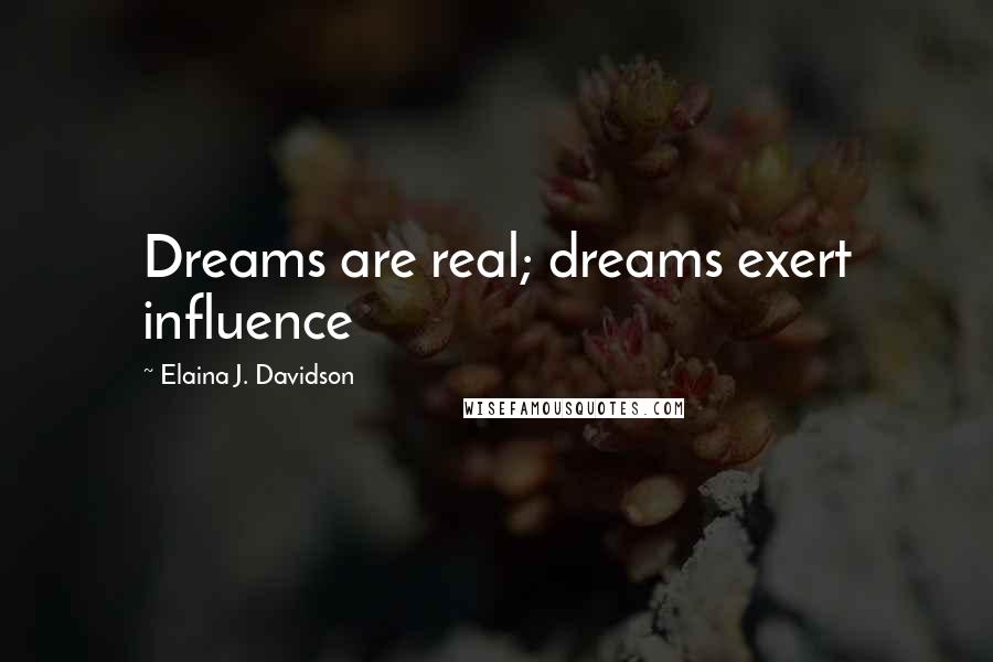 Elaina J. Davidson Quotes: Dreams are real; dreams exert influence