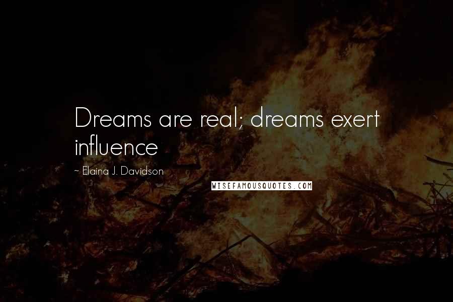 Elaina J. Davidson Quotes: Dreams are real; dreams exert influence