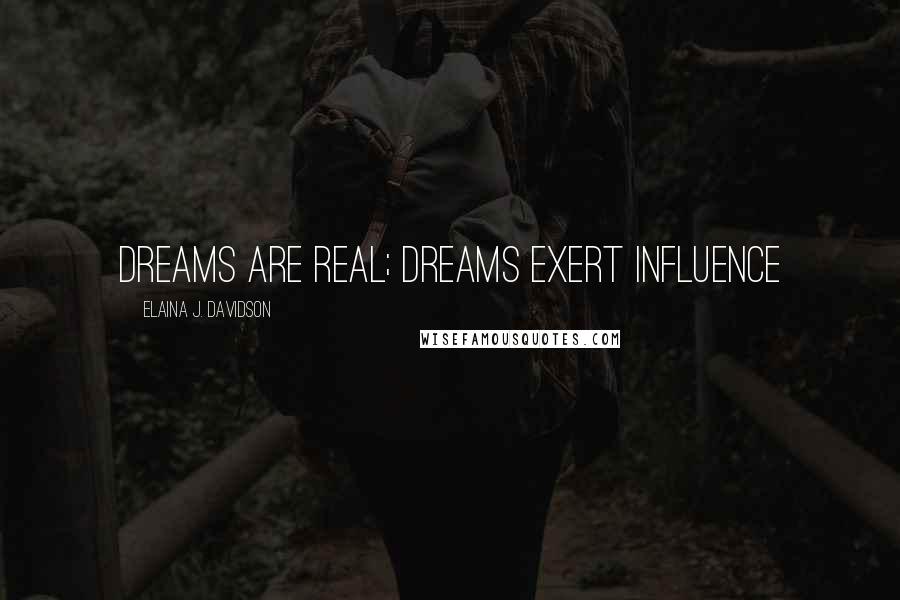 Elaina J. Davidson Quotes: Dreams are real; dreams exert influence