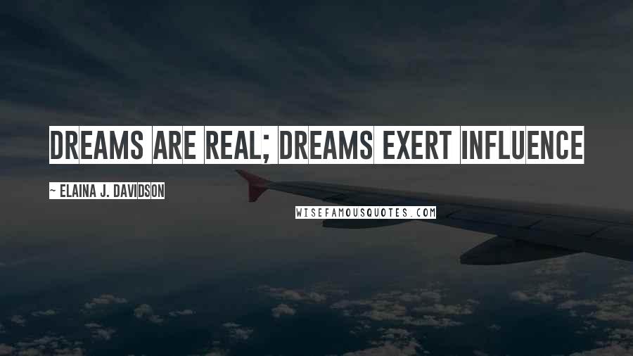 Elaina J. Davidson Quotes: Dreams are real; dreams exert influence