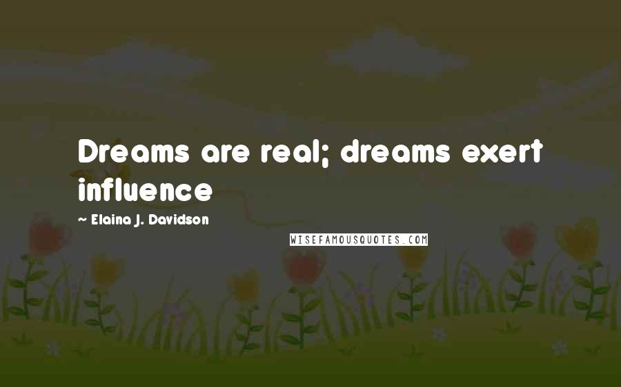 Elaina J. Davidson Quotes: Dreams are real; dreams exert influence