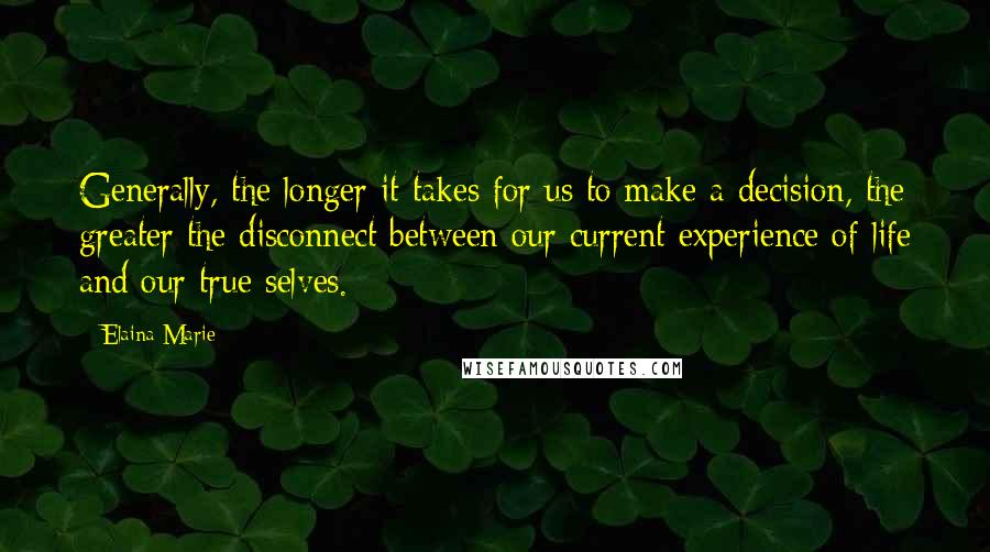 Elaina Marie Quotes: Generally, the longer it takes for us to make a decision, the greater the disconnect between our current experience of life and our true selves.
