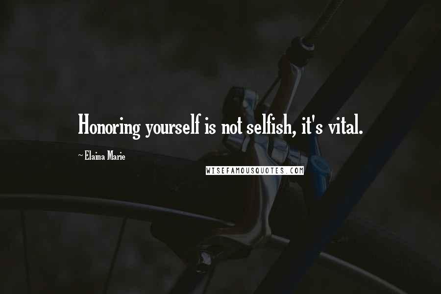 Elaina Marie Quotes: Honoring yourself is not selfish, it's vital.