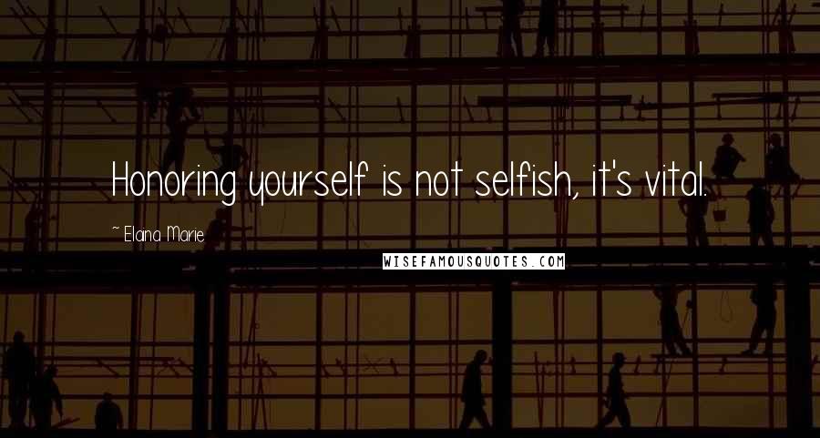 Elaina Marie Quotes: Honoring yourself is not selfish, it's vital.