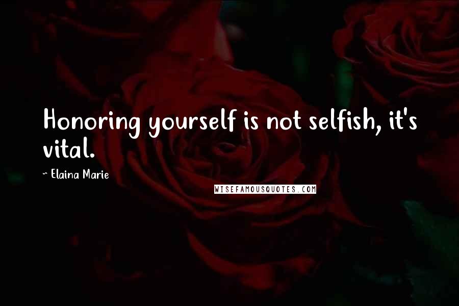 Elaina Marie Quotes: Honoring yourself is not selfish, it's vital.