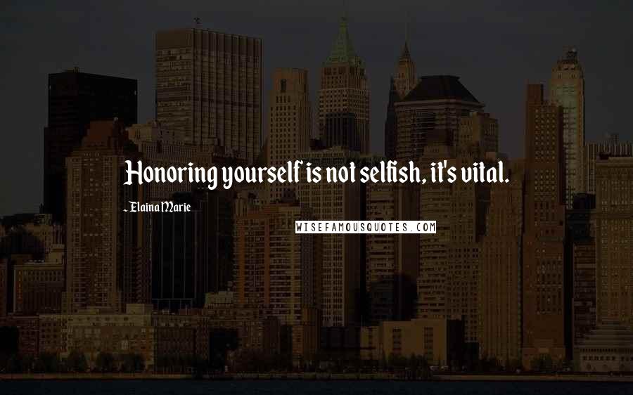 Elaina Marie Quotes: Honoring yourself is not selfish, it's vital.