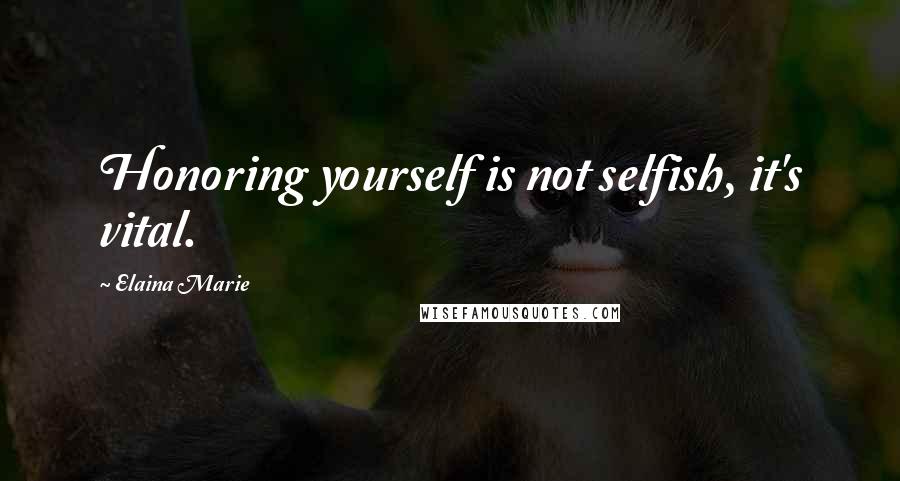 Elaina Marie Quotes: Honoring yourself is not selfish, it's vital.