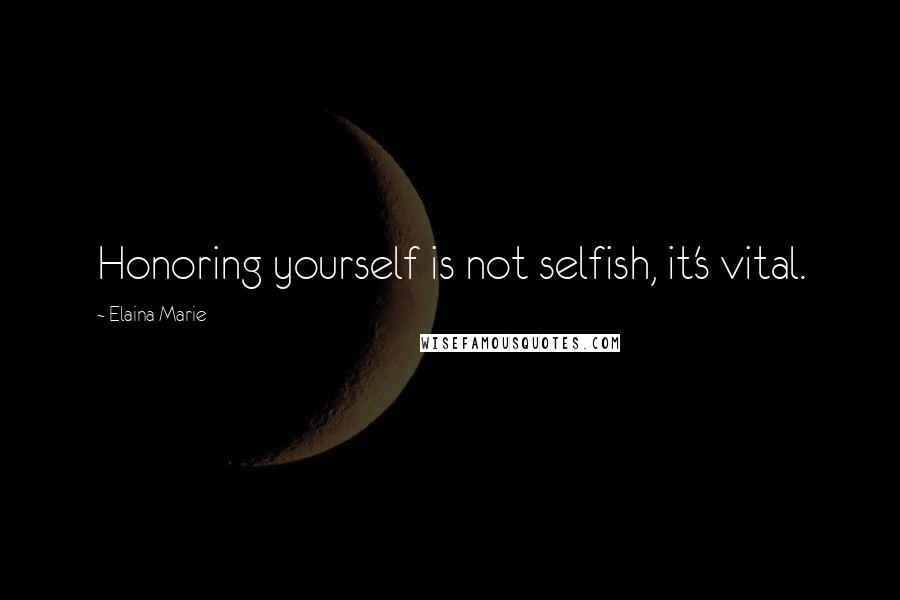 Elaina Marie Quotes: Honoring yourself is not selfish, it's vital.