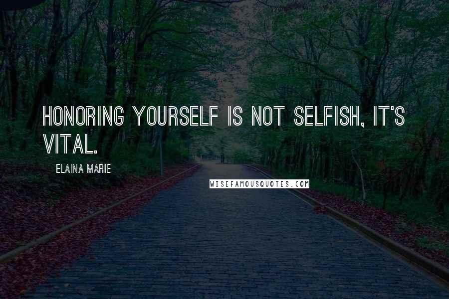 Elaina Marie Quotes: Honoring yourself is not selfish, it's vital.