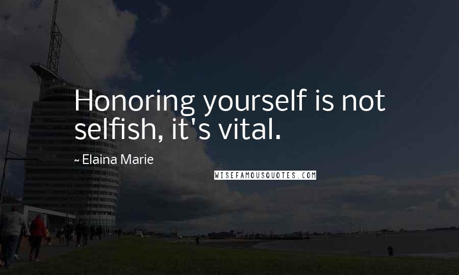 Elaina Marie Quotes: Honoring yourself is not selfish, it's vital.