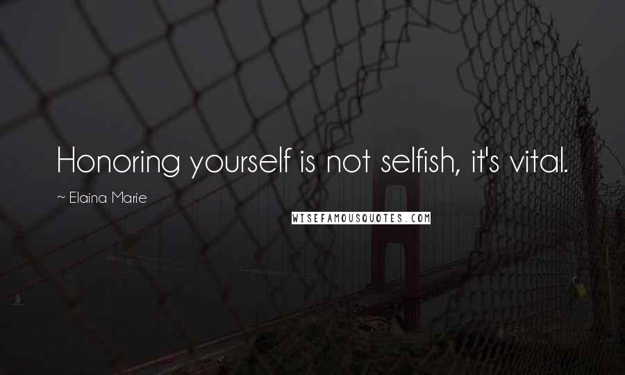Elaina Marie Quotes: Honoring yourself is not selfish, it's vital.