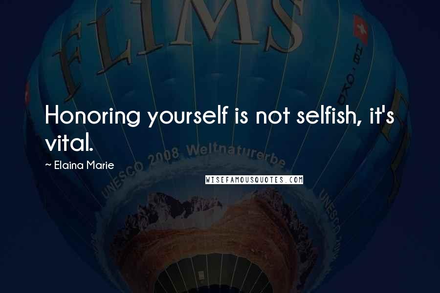 Elaina Marie Quotes: Honoring yourself is not selfish, it's vital.