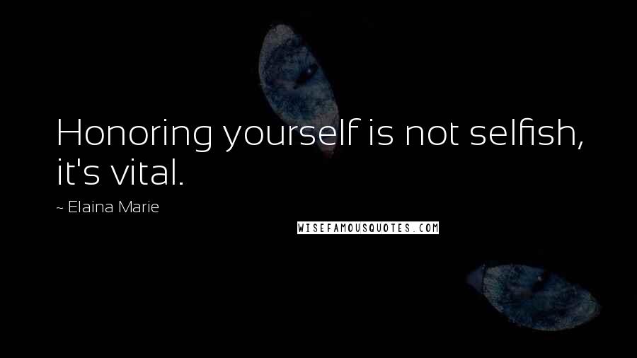 Elaina Marie Quotes: Honoring yourself is not selfish, it's vital.