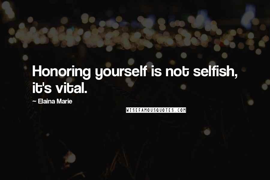 Elaina Marie Quotes: Honoring yourself is not selfish, it's vital.