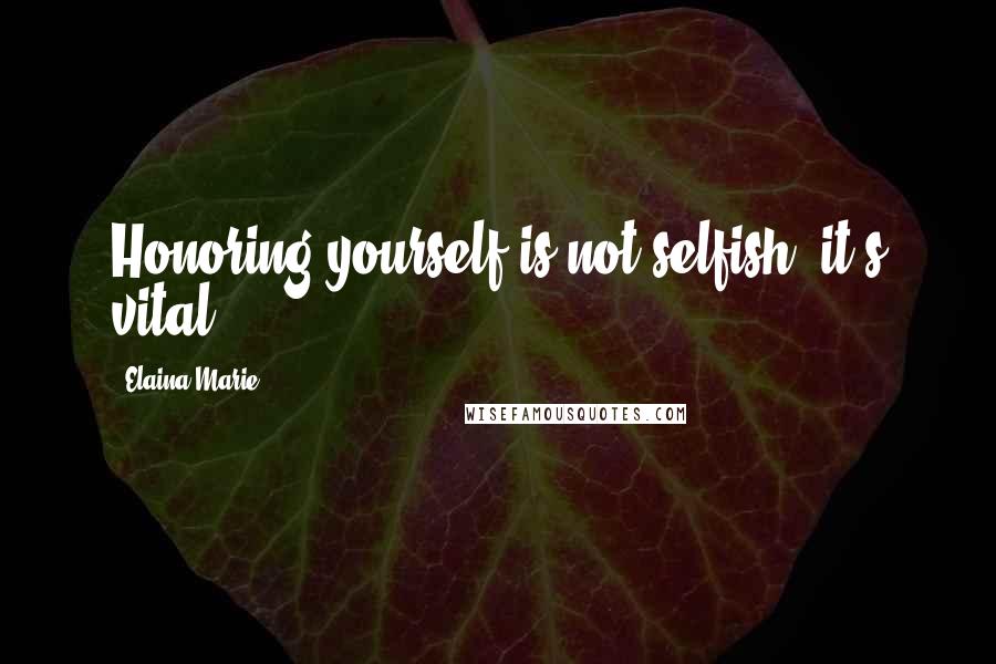 Elaina Marie Quotes: Honoring yourself is not selfish, it's vital.